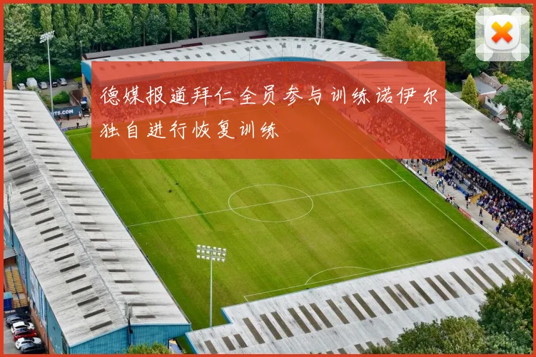 德媒报道拜仁全员参与训练诺伊尔独自进行恢复训练