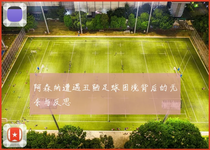 阿森纳遭遇丑陋足球困境背后的无奈与反思