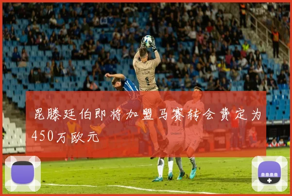 昆滕廷伯即将加盟马赛转会费定为450万欧元