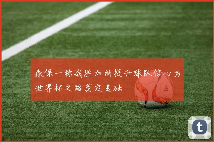 森保一称战胜加纳提升球队信心为世界杯之路奠定基础