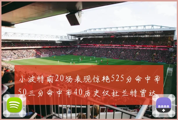 小波特前20场表现惊艳525分命中率50三分命中率40历史仅杜兰特曾达成