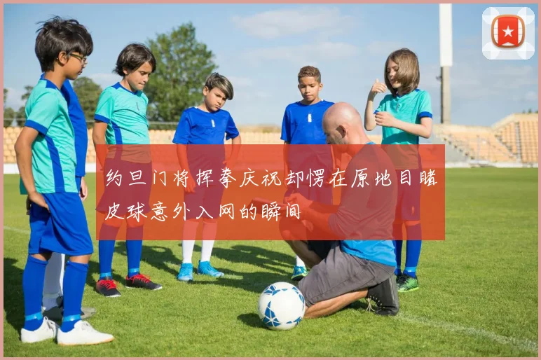 约旦门将挥拳庆祝却愣在原地目睹皮球意外入网的瞬间