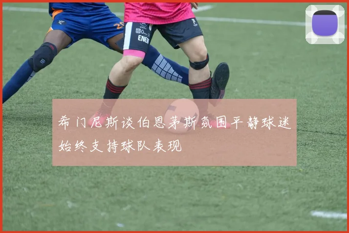 希门尼斯谈伯恩茅斯氛围平静球迷始终支持球队表现