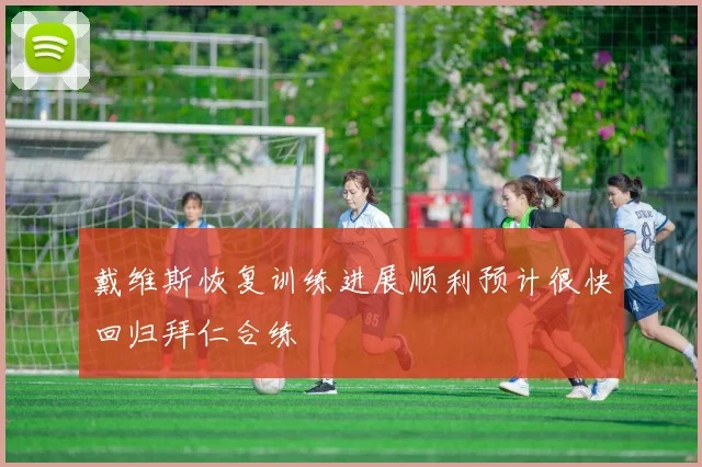 戴维斯恢复训练进展顺利预计很快回归拜仁合练