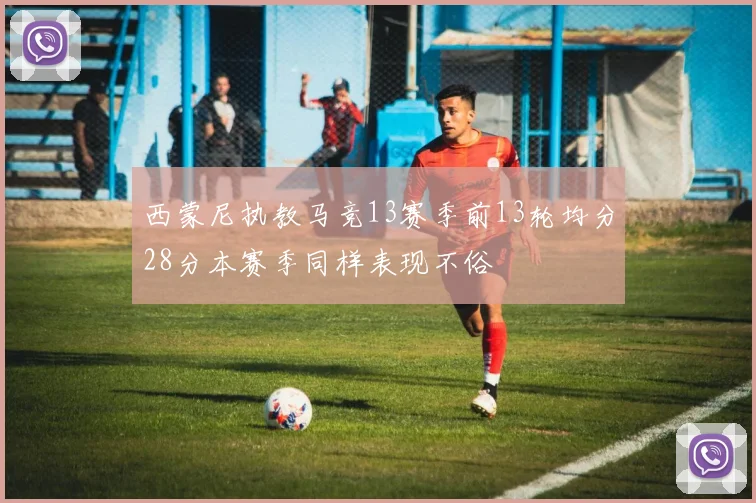 西蒙尼执教马竞13赛季前13轮均分28分本赛季同样表现不俗