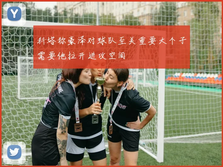 科塔称豪泽对球队至关重要大个子需要他拉开进攻空间