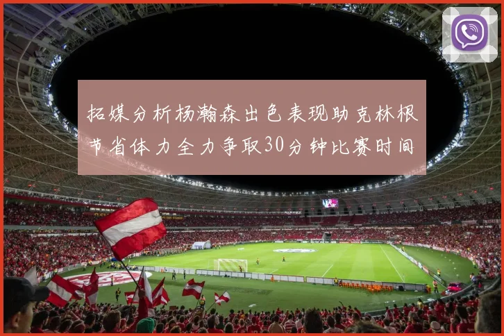 拓媒分析杨瀚森出色表现助克林根节省体力全力争取30分钟比赛时间