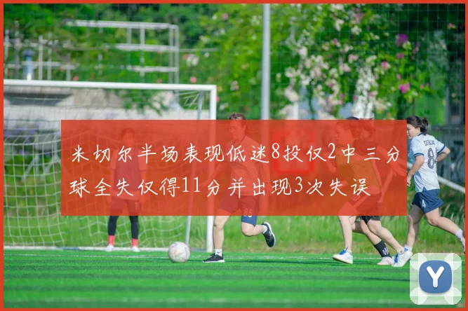 米切尔半场表现低迷8投仅2中三分球全失仅得11分并出现3次失误